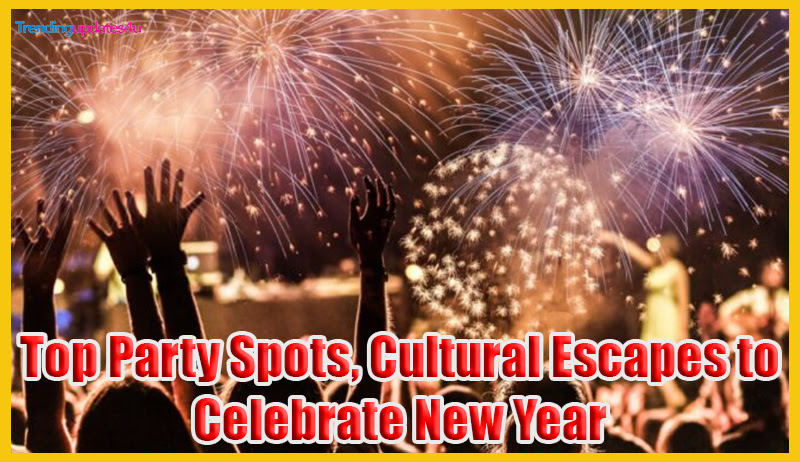 Top Party Spots, Cultural Escapes to Celebrate New Year